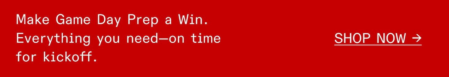 Make Game Day Prep a Win. Everything you need—on time for kickoff. Shop Now.