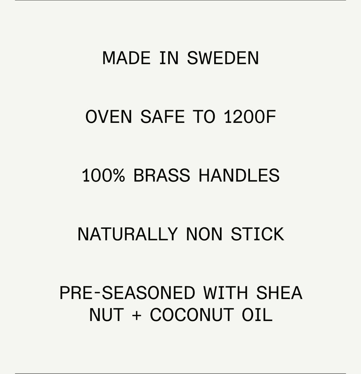 Made In Sweden Oven Safe to 1200F 100% Brass Handles Naturally Non Stick Pre-Seasoned wiTH shea nut + coconut oil Made In Sweden Oven Safe to 1200F 100% Brass Handles Naturally Non Stick Pre-Seasoned wiTH shea nut + coconut oil