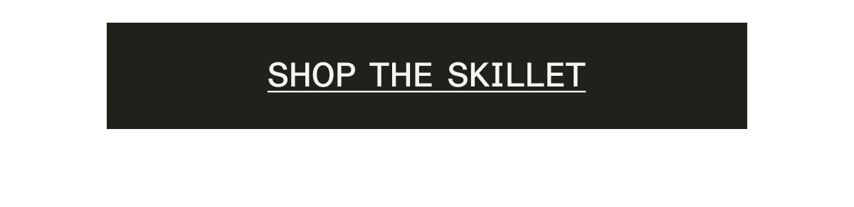 SHOP THE SKILLET SHOP THE SKILLET