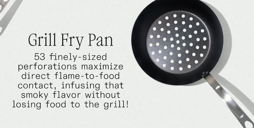 Grill Fry Pan 53 finely-sized perforations maximise direct flame-to-food contact, infusing that smoky flavour without losing food to the grill!  SHOP NOW