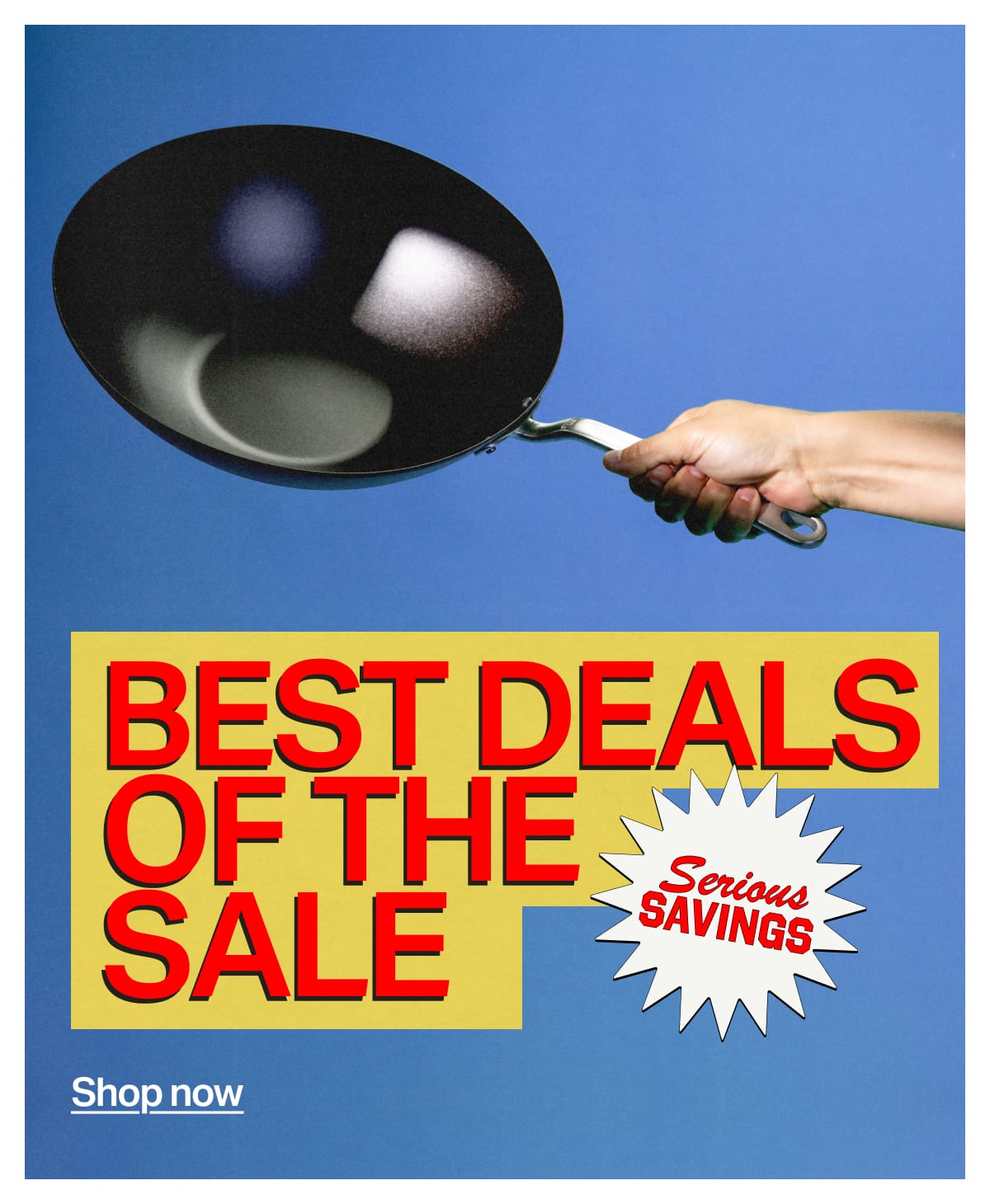 BEST DEALS OF THE SALE. Serious SAVINGS. SHOP NOW