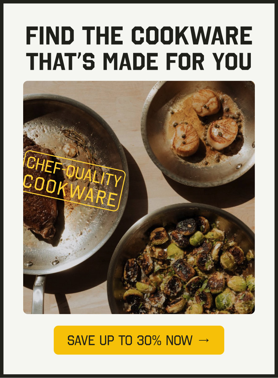 FIND THE COOKWARE THAT'S MADE FOR YOU - CHEF-QUALITY COOKWARE - SAVE UP TO 30% NOW →