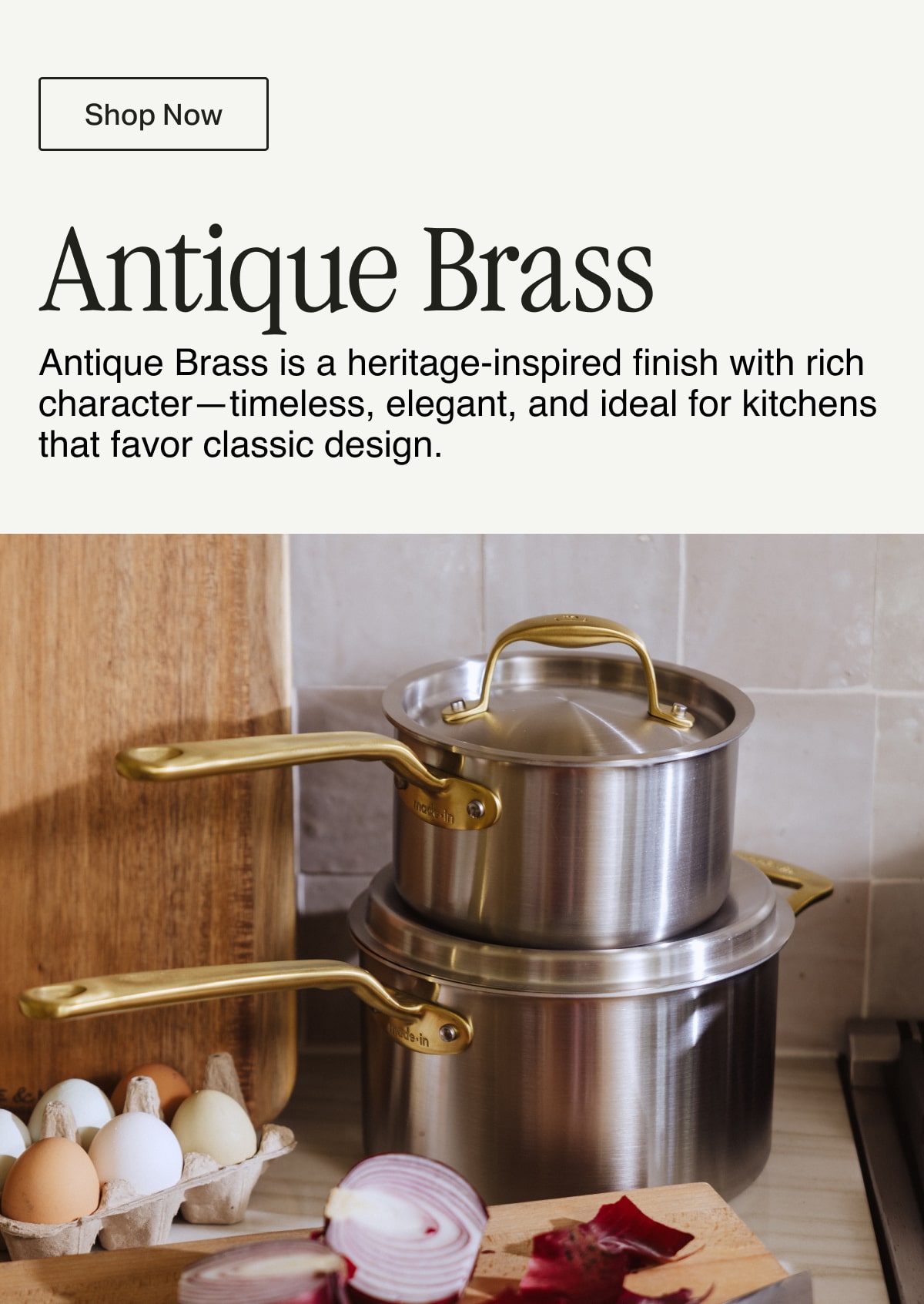 Shop Now -- Antique Brass. Antique Brass is a heritage-inspired finish with rich character—timeless, elegant, and ideal for kitchens that favor classic design.