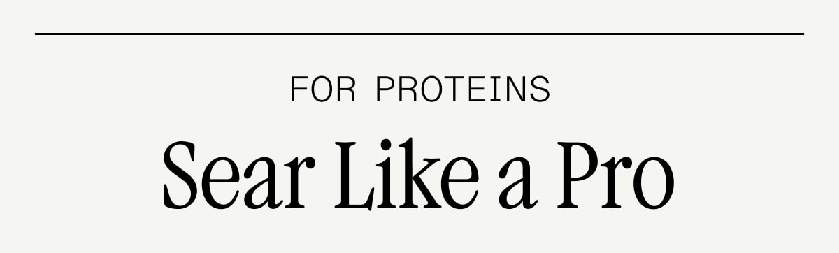 For Proteins: Sear Like a Pro