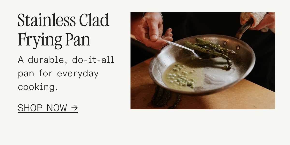 Stainless Clad Frying Pan A durable, do-it-all pan for everyday cooking. SHOP NOW Stainless Clad Frying Pan A durable, do-it-all pan for everyday cooking. SHOP NOW