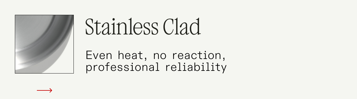 Stainless Clad - Even heat, no reaction, professional reliability