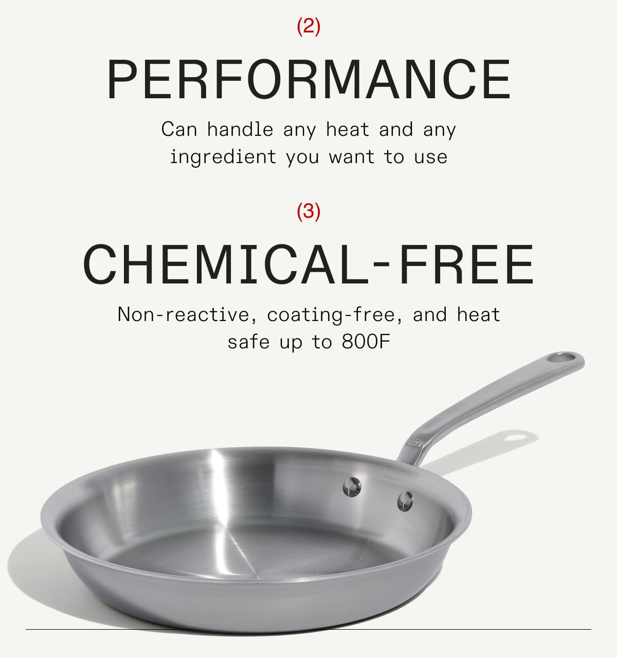 Why Choose stainless clad Durability Oven-safe, resistant to corrosion, and metal utensil-friendly performance Can handle any heat and any ingredient you want to use  chemical-free Non-reactive, coating-free, and heat safe up to 800F