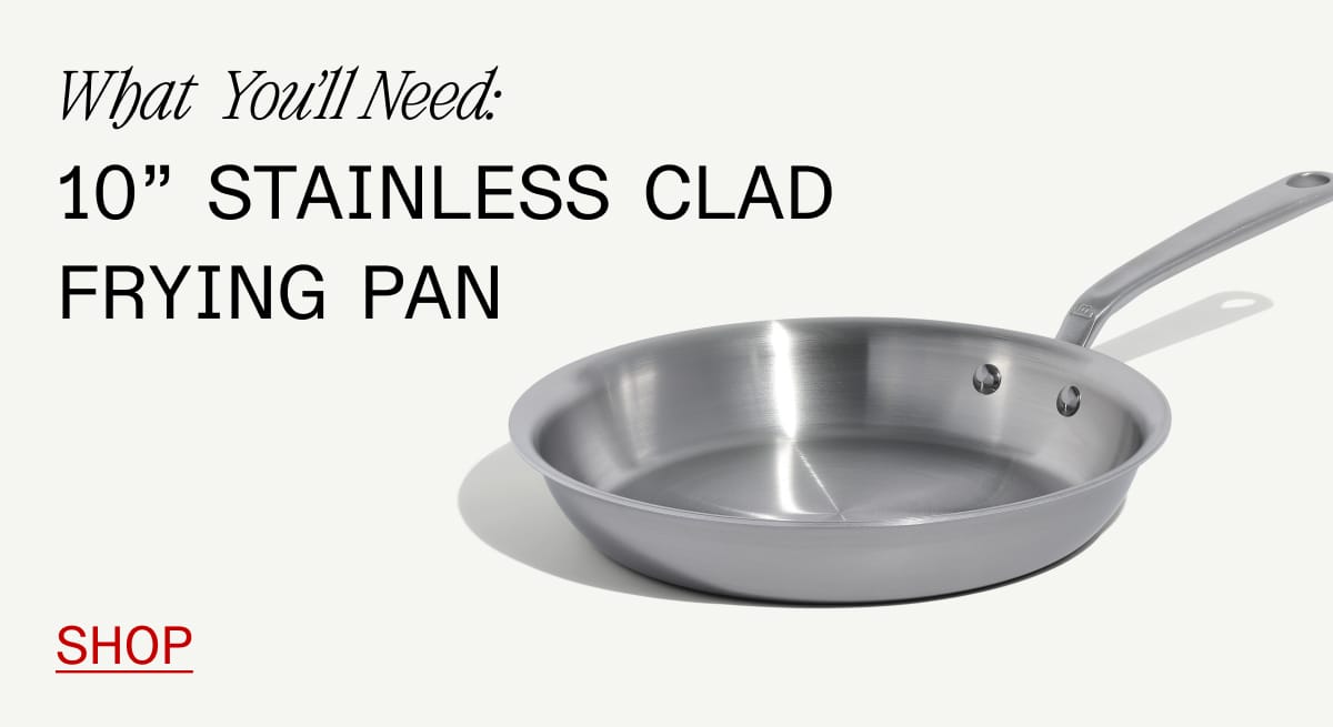 What  You’ll Need: 10” stainless clad frying pan. Shop