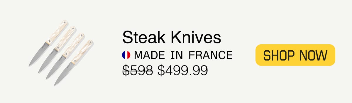 Steak Knives. Made in France. $499. SHOP NOW