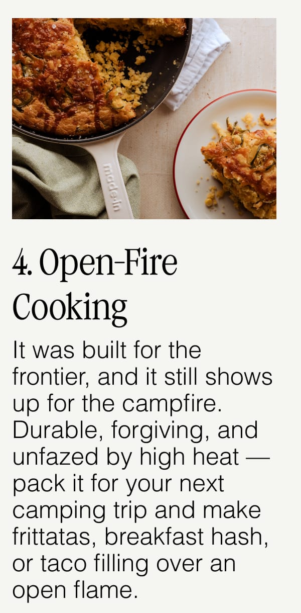 4. Open-Fire Cooking.  It was built for the frontier, and it still shows up for the campfire. Durable, forgiving, and unfazed by high heat — pack it for your next camping trip and make frittatas, breakfast hash, or taco filling over an open flame.