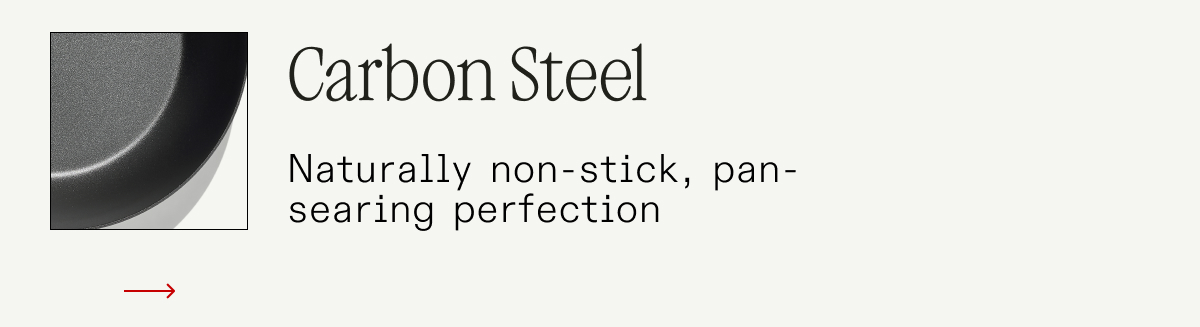 Carbon Steel - Naturally non-stick, pan-searing perfection