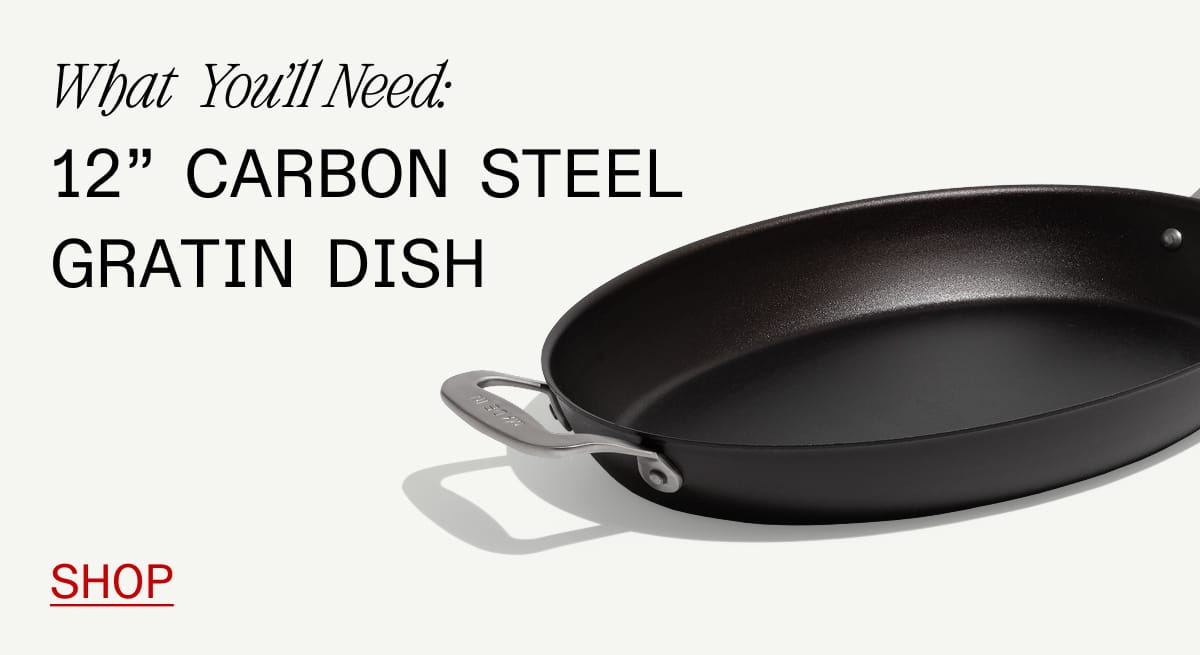What  You’ll Need: 12” Carbon Steel Gratin Dish. Shop