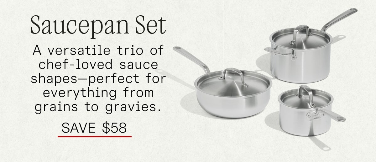 Saucepan Set: A versatile trio of chef-loved sauce shapes—perfect for everything from grains to gravies. SAVE $58