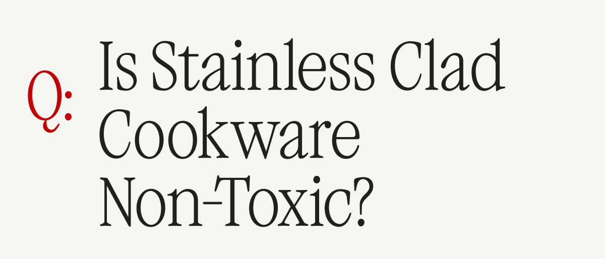 Q: Is Stainless Clad Cookware Non-Toxic?