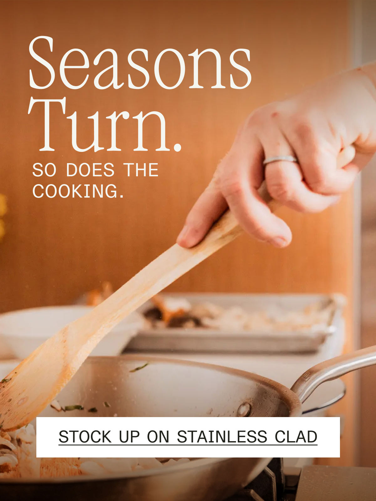 Seasons Turn. SO DOES THE COOKING. -- STOCK UP ON STAINLESS CLAD