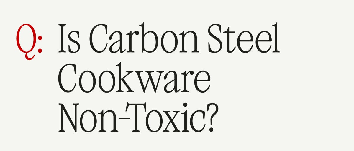 Q: Is Carbon Steel Cookware Non-Toxic?