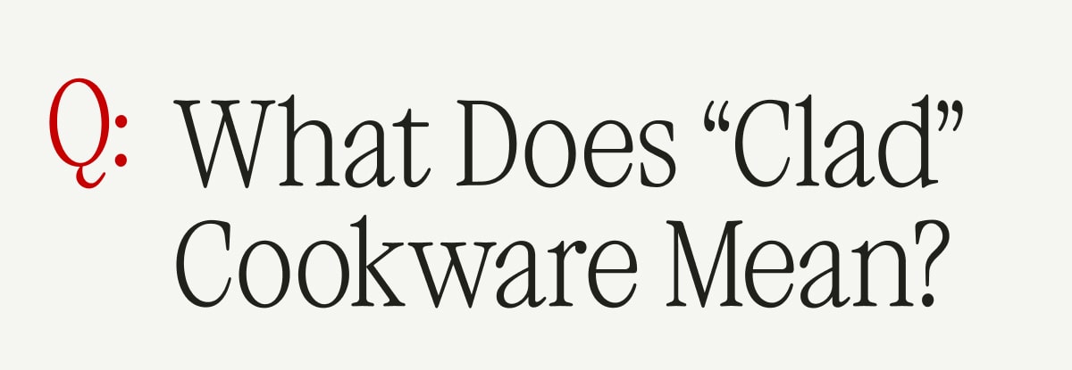 Q: What Does “Clad” Cookware Mean?