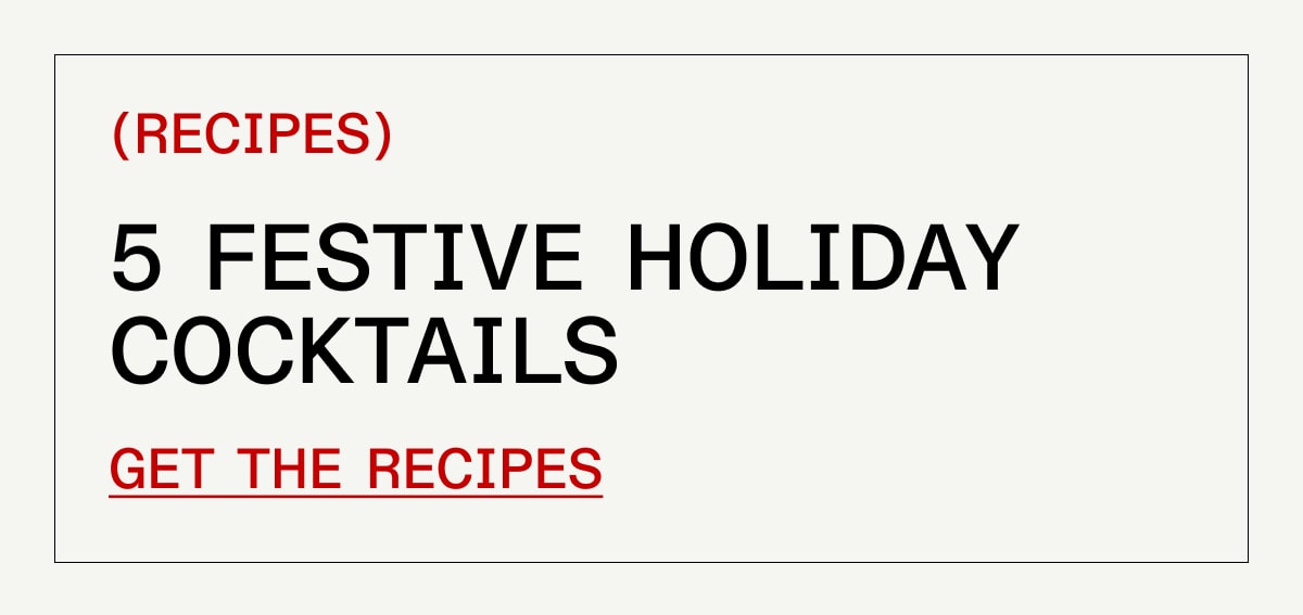 5 Festive Holiday Cocktails GET THE RECIPES 5 Festive Holiday Cocktails GET THE RECIPES