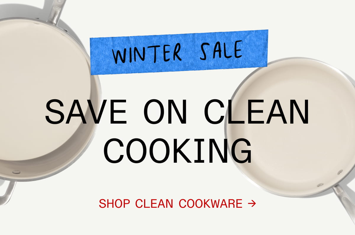 Winter Sale. Save on Clean Cooking. SHOP CLEAN COOKWARE
