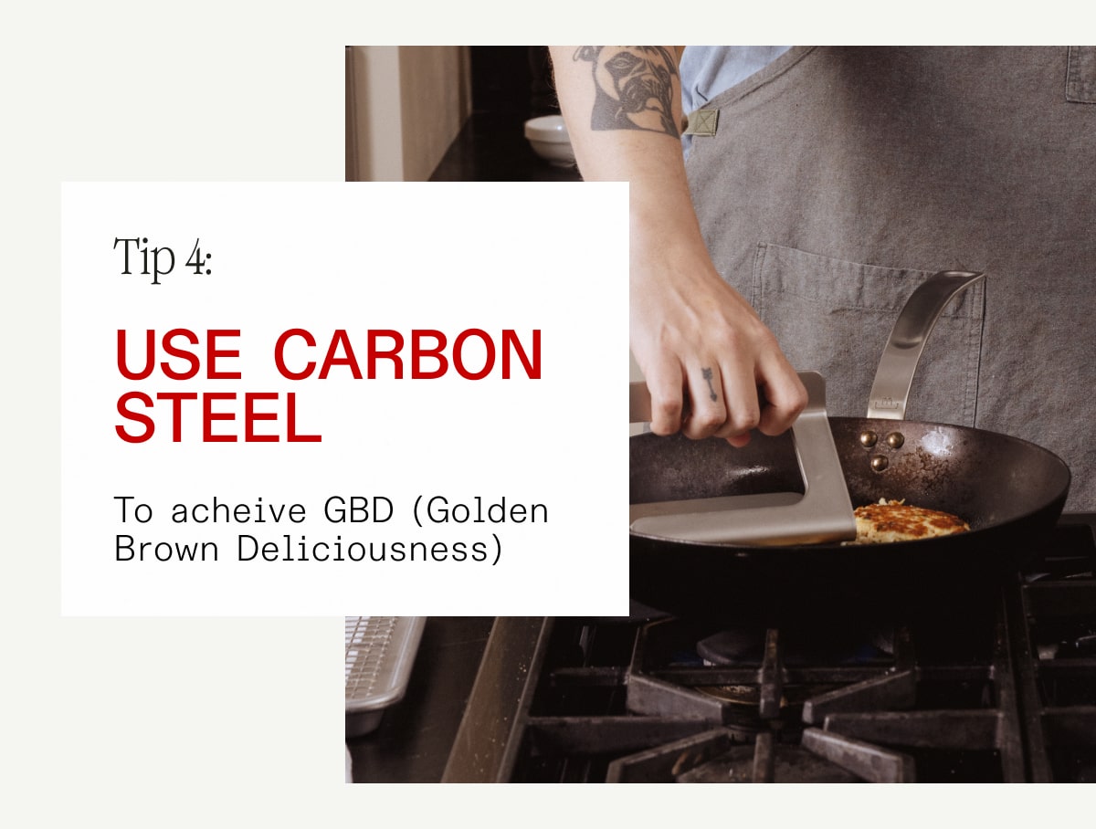 Tip 4: Use Carbon Steel to achieve GBD.
