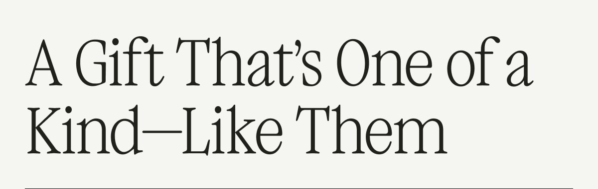 A Gift That's One of a Kind—Like Them