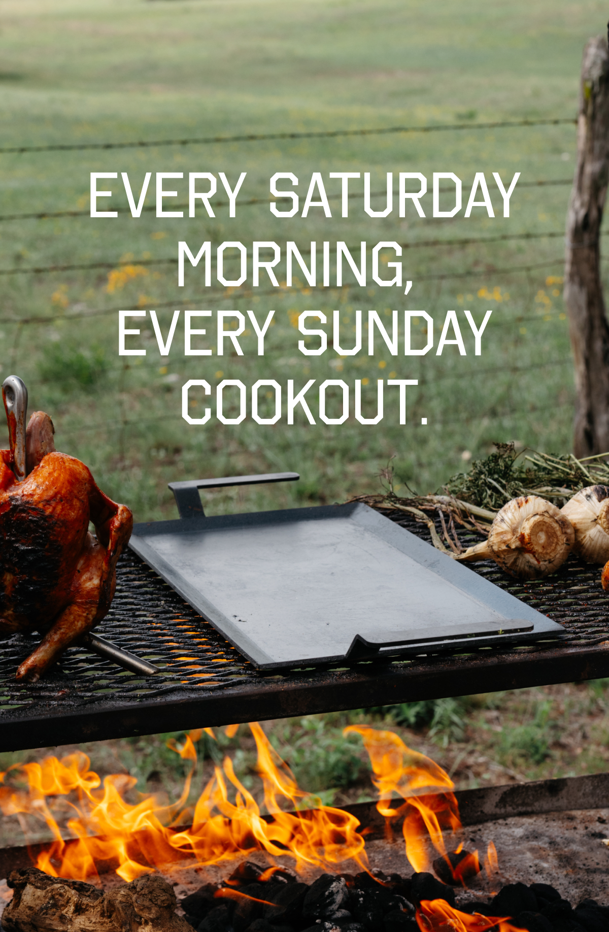 EVERY SATURDAY MORNING, EVERY SUNDAY COOKOUT.