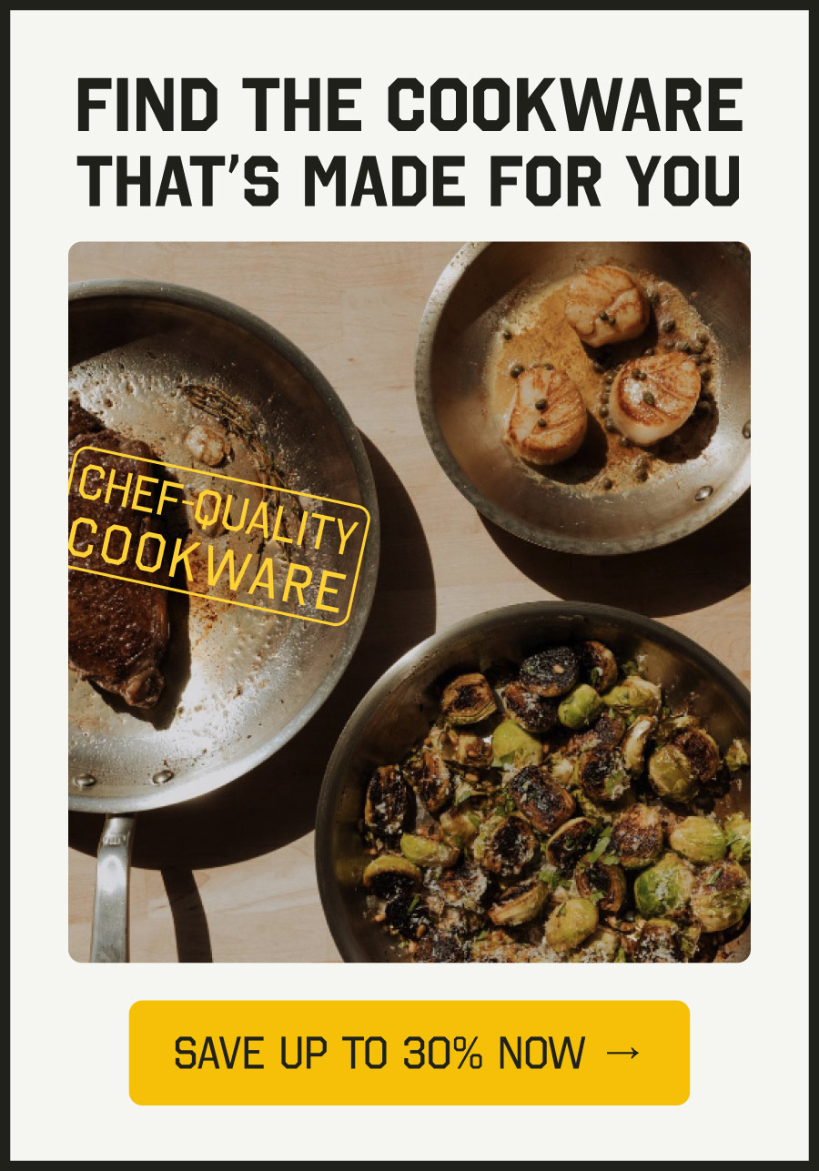 FIND THE COOKWARE THAT'S MADE FOR YOU - CHEF-QUALITY COOKWARE - SAVE UP TO 30% NOW →