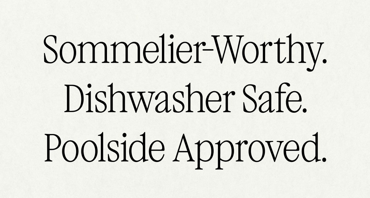 Sommelier-Worthy. Dishwasher Safe. Poolside Approved.