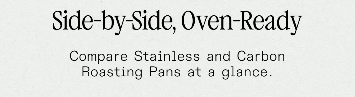 Side-by-Side, Oven Ready -- Compare Stainless and Carbon Roasting Pans at a glance.