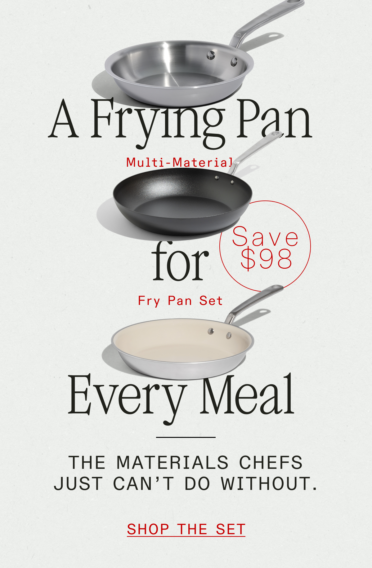 A FRYING PAN FOR EVERY MOVE - Multi-Material Fry Pan Set - Save $78 - The materials Chefs Just Can't Do Without - Shop the set --> A FRYING PAN FOR EVERY MOVE - Multi-Material Fry Pan Set - Save $78 - The materials Chefs Just Can't Do Without - Shop the set -->