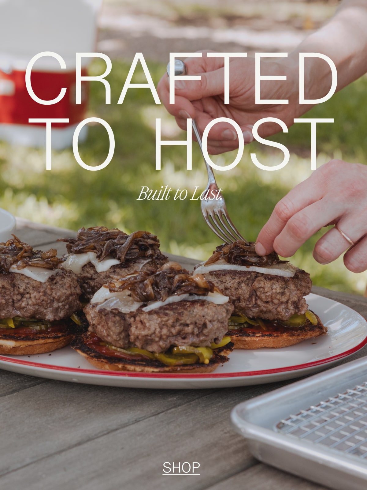 CRAFTED TO HOST. Built to Last.