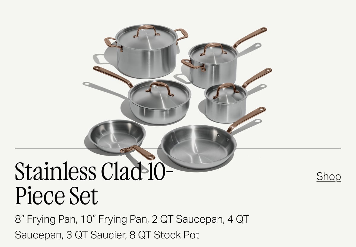 Stainless Clad 10-piece set -- 8" frying pan, 10" frying pan, 2 QT saucepan, 4 QT saucepan, 3 QT saucier, 8 QT stock pot -- SHOP -- Shop