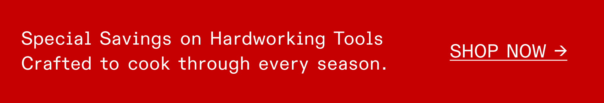 Special Savings on Hardworking Tools: Crafted to cook through every season. SHOP NOW