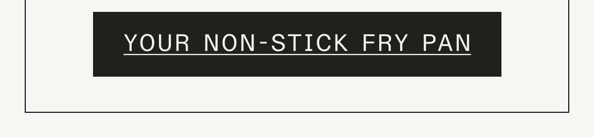YOUR NON-STICK FRY PAN