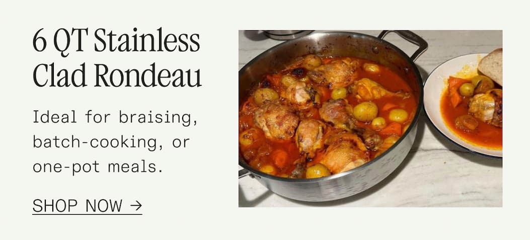 6 QT Stainless Clad Rondeau Ideal for braising, batch-cooking, or one-pot meals.SHOP NOW