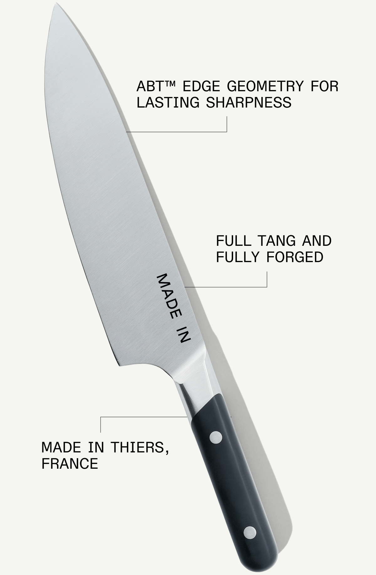 ABT™ Edge Geometry for Lasting Sharpness. Full Tang and
Fully Forged. Made in Thiers,
France ABT™ Edge Geometry for Lasting Sharpness. Full Tang and
Fully Forged. Made in Thiers,
France