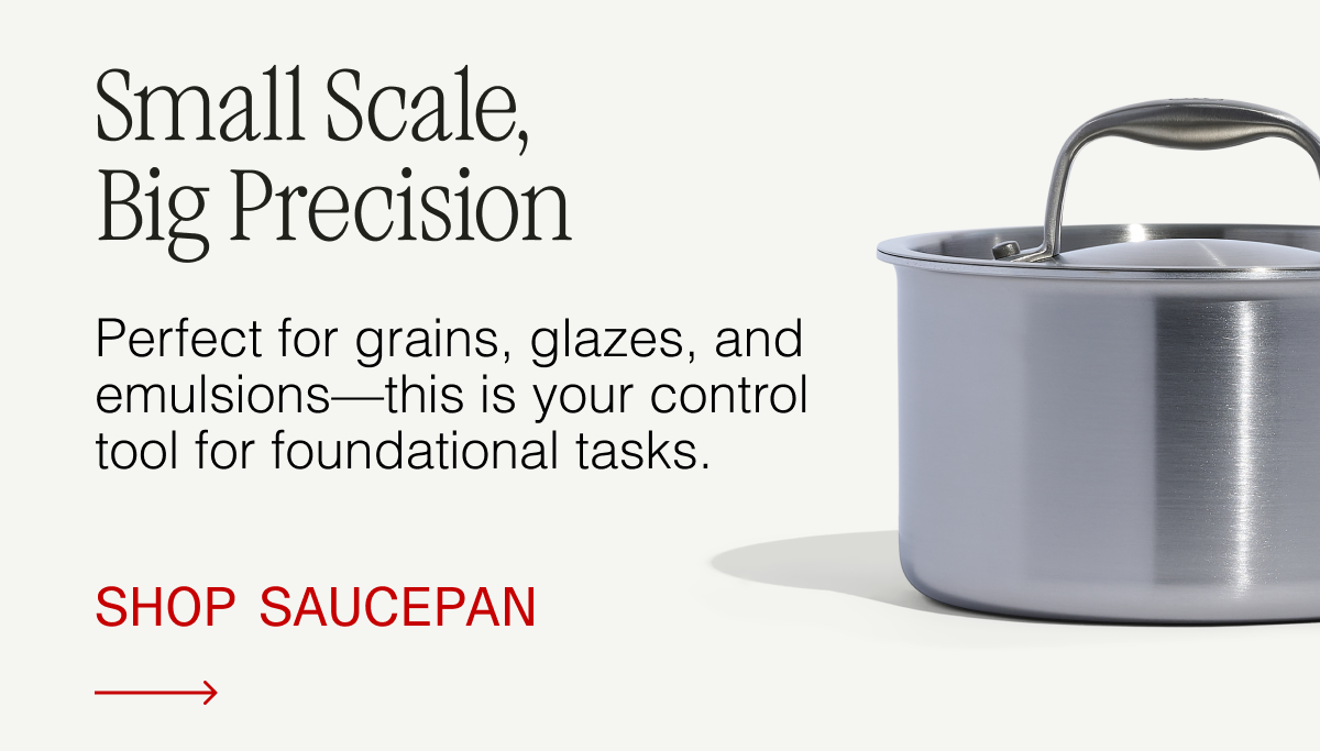 Small Scale, Big Precision. Perfect for grains, glazes, and emulsions—this is your control tool for foundational tasks. Shop Sauce Pan.