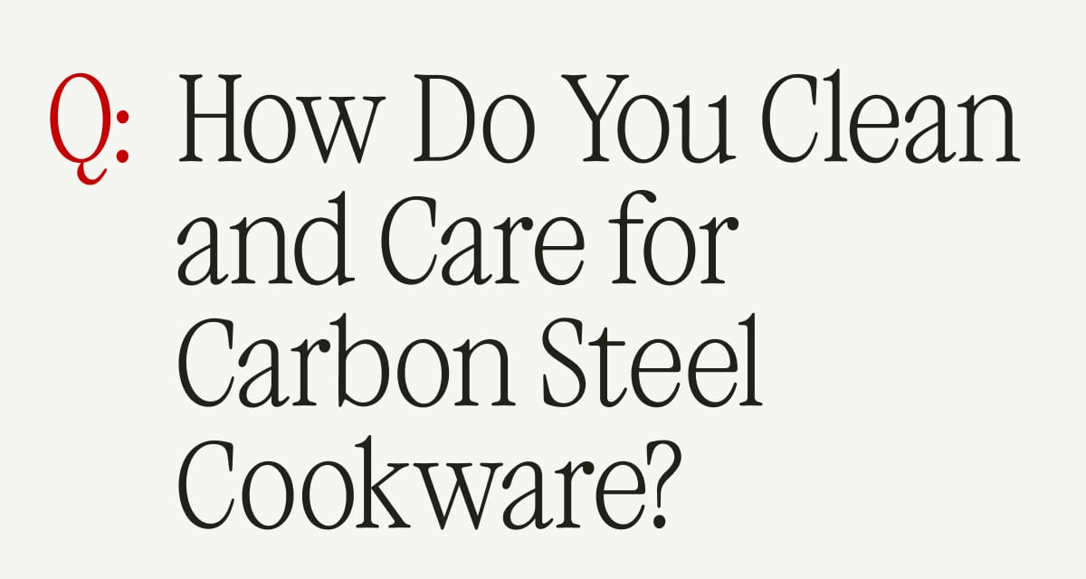 Q: How Do You Clean and Care for Carbon Steel Cookware?