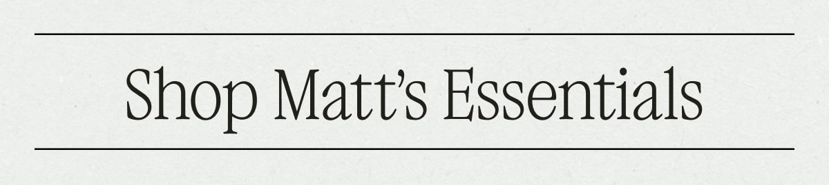 Shop Matt's Essentials Shop Matt's Essentials