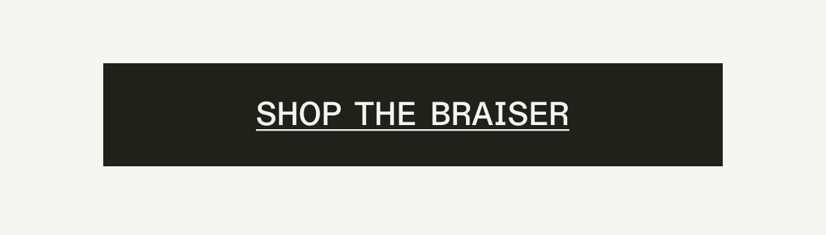 SHOP THE BRAISER