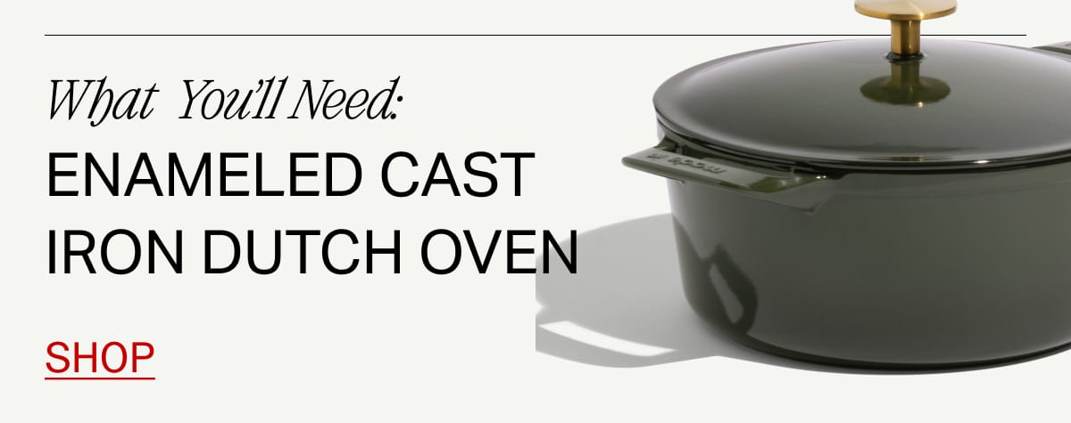 What You'll Need: Enameled Cast Iron Dutch Oven. Shop