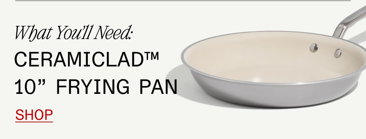 What You’ll Need: Ceramiclad™ 10” Frying Pan