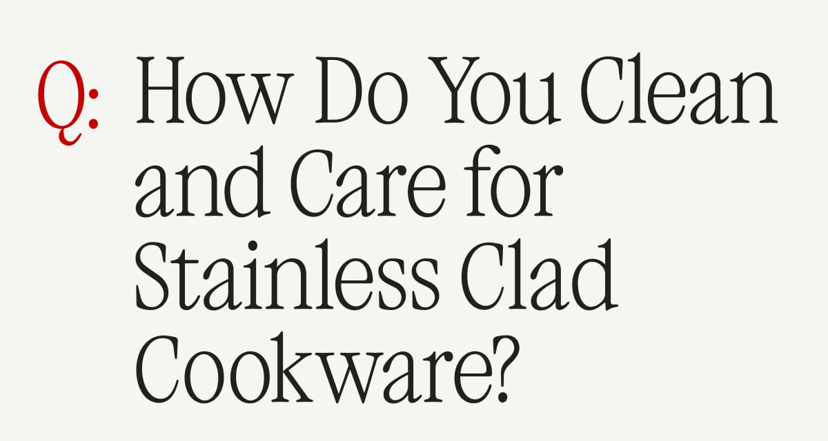 Q: How Do You Clean and Care for Stainless Clad Cookware?