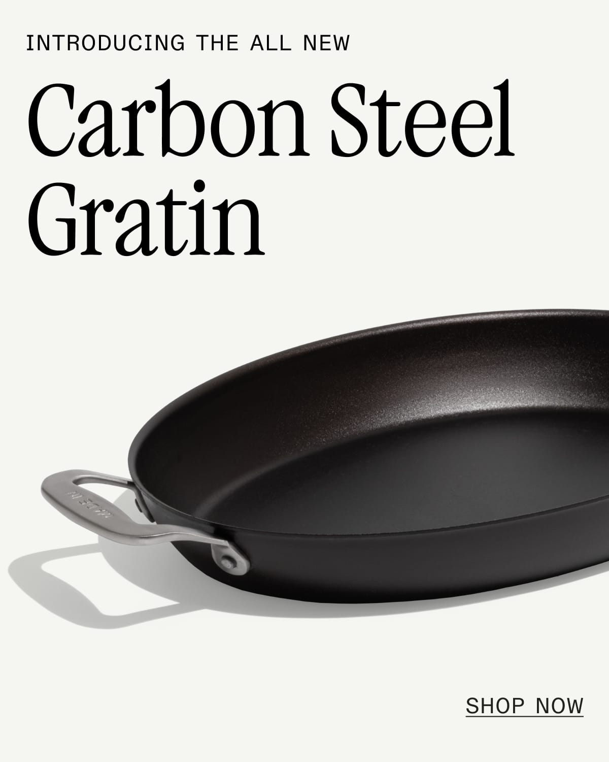 Introducing the all new Carbon Steel Gratin