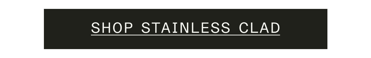 SHOP STAINLESS CLAD SHOP STAINLESS CLAD