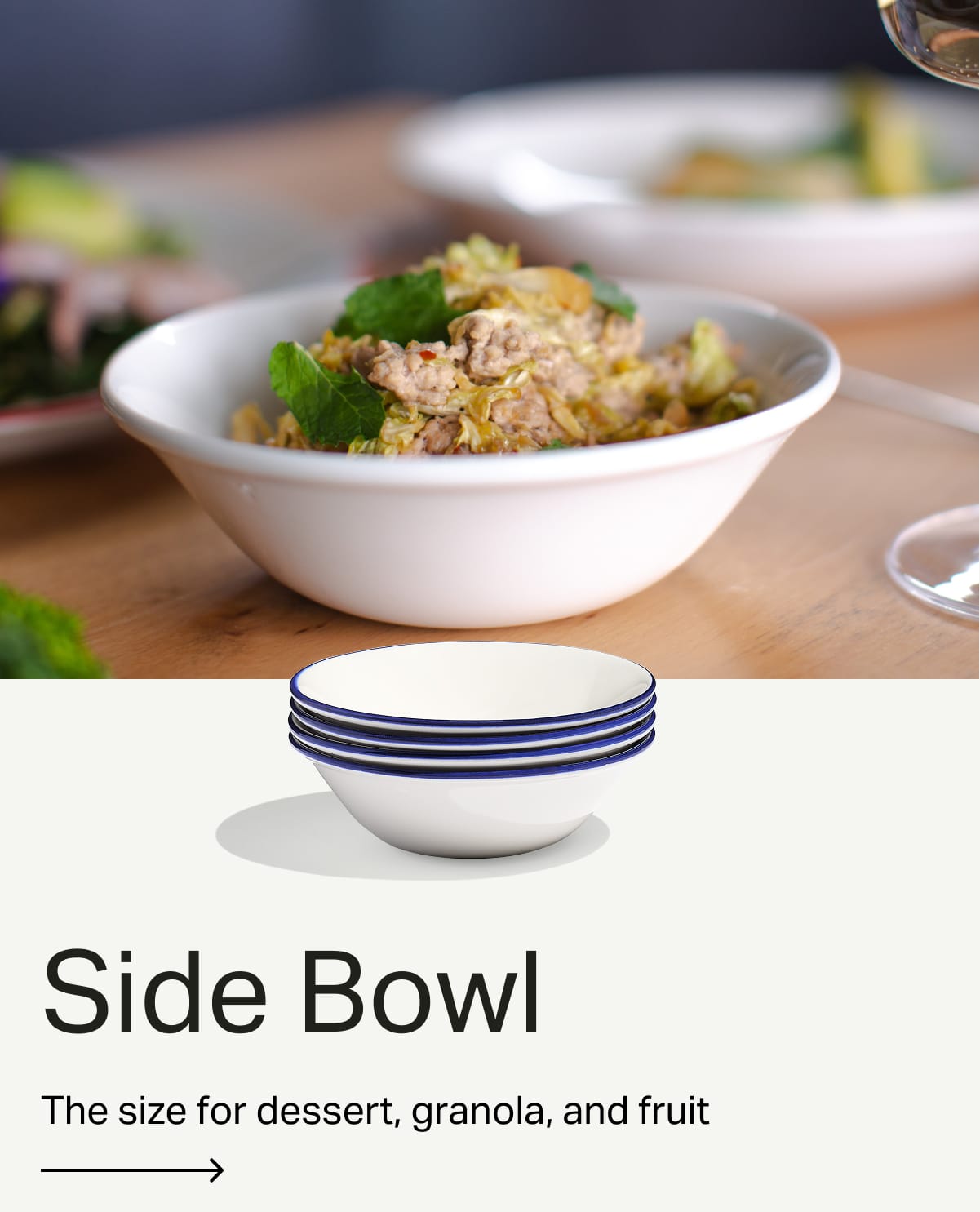 Side Bowl. The size for dessert, granola, and fruit.
