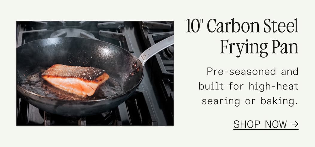 10" Carbon Steel Frying Pan Pre-seasoned and built for high-heat searing or baking.SHOP NOW