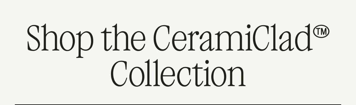 Shop the CeramiClad™ Collection
