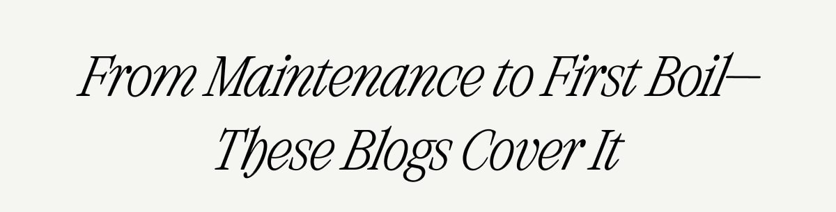 From Maintenance to First Boil—These Blogs Cover It