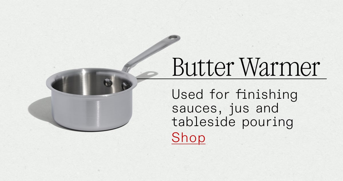Butter Warmer: Used for finishing sauces, jus and tableside pouring
